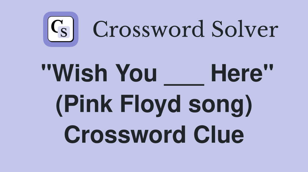 "Wish You ___ Here" (Pink Floyd song) Crossword Clue Answers
